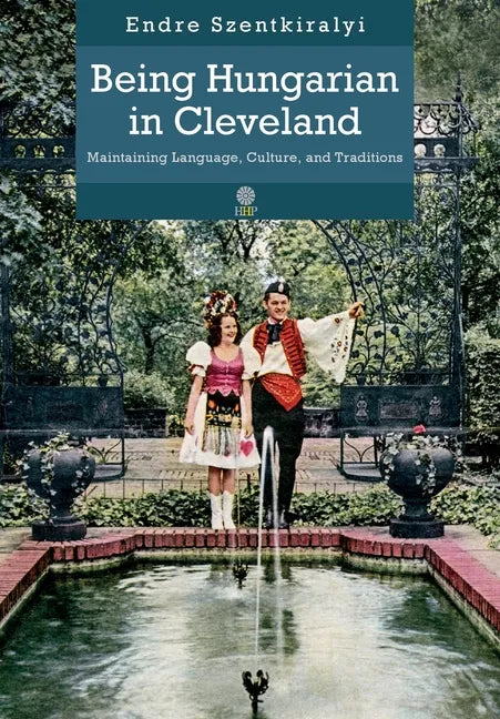 Being Hungarian in Cleveland: Maintaining Language, Culture, and Traditions - Hardcover