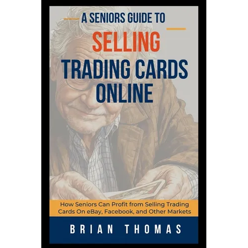 A Seniors Guide to Selling Trading Cards Online: How Seniors Can Profit from Selling Trading Cards On eBay, Facebook, and Other Markets - Paperback