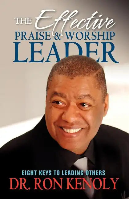 The Effective Praise & Worship Leader: Eight Keys to Leading Others - Paperback