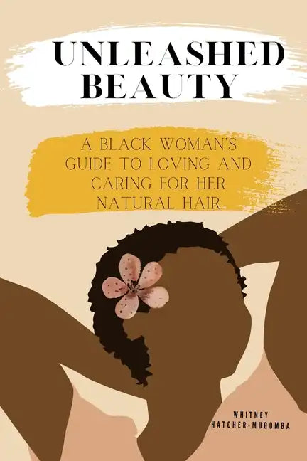 Unleashed Beauty: A Black Woman's Guide to Loving and Caring for her Natural Hair - Paperback