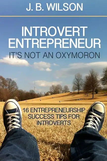 Introvert Entrepreneur - It's not an Oxymoron: 16 Entrepreneurship Success Tips For Introverts - Paperback