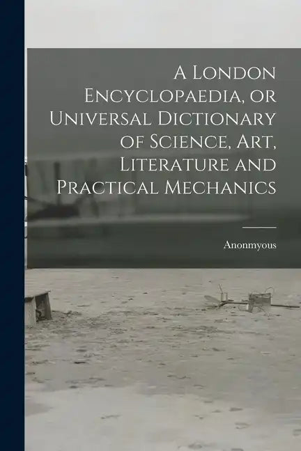 A London Encyclopaedia, or Universal Dictionary of Science, art, Literature and Practical Mechanics - Paperback