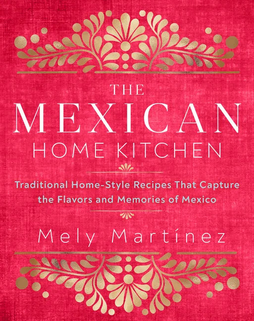 The Mexican Home Kitchen: Traditional Home-Style Recipes That Capture the Flavors and Memories of Mexico - Hardcover
