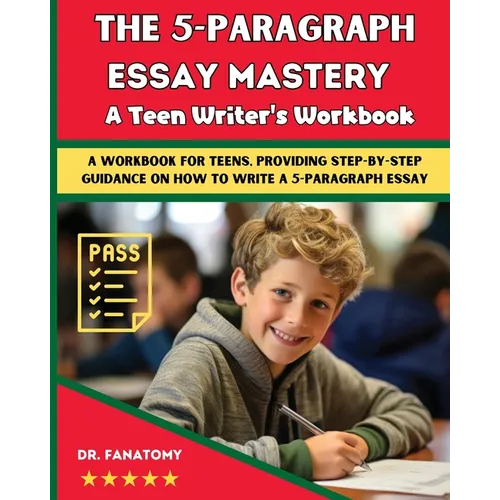 The 5-Paragraph Essay Mastery: A Teen Writer's Workbook: A Workbook for Teens, Providing Step-by-Step Guidance on How to Write a 5-Paragraph Essay - Paperback