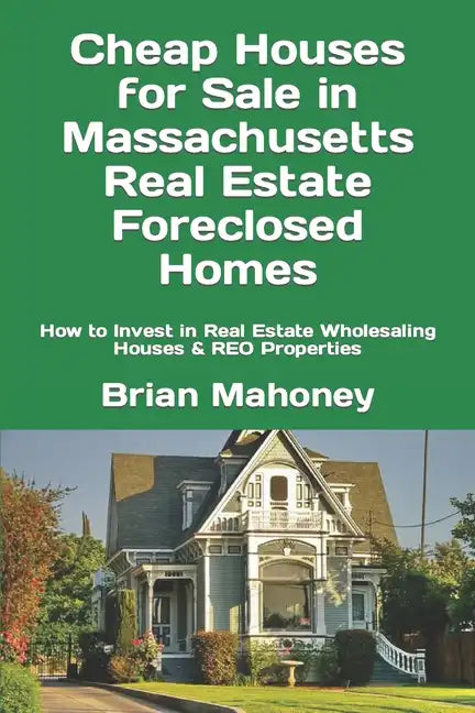 Cheap Houses for Sale in Massachusetts Real Estate Foreclosed Homes: How to Invest in Real Estate Wholesaling Houses & REO Properties - Paperback