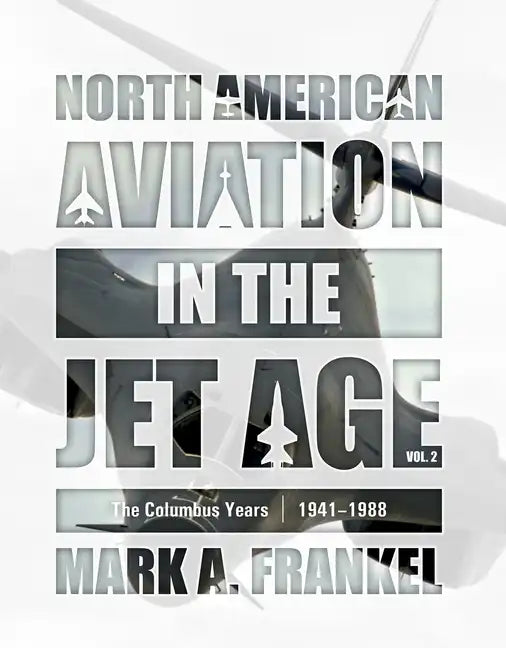 North American Aviation in the Jet Age, Vol. 2: The Columbus Years, 1941-1988 - Hardcover