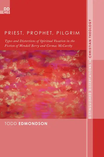 Priest, Prophet, Pilgrim: Types and Distortions of Spiritual Vocation in the Fiction of Wendell Berry and Cormac McCarthy - Hardcover