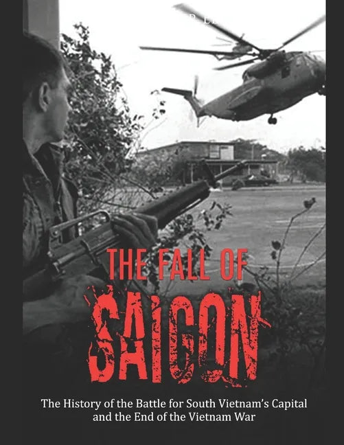 The Fall of Saigon: The History of the Battle for South Vietnam's Capital and the End of the Vietnam War - Paperback