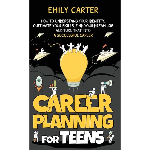 Career Planning for Teens: How to Understand Your Identity, Cultivate Your Skills, Find Your Dream Job, and Turn That Into a Successful Career - Hardcover