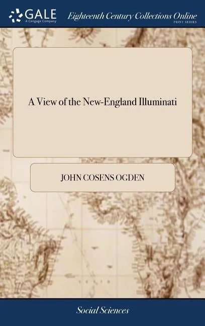 A View of the New-England Illuminati: Who are Indefatigably Engaged in Destroying the Religion and Government of the United States; Under a Feigned Re - Hardcover