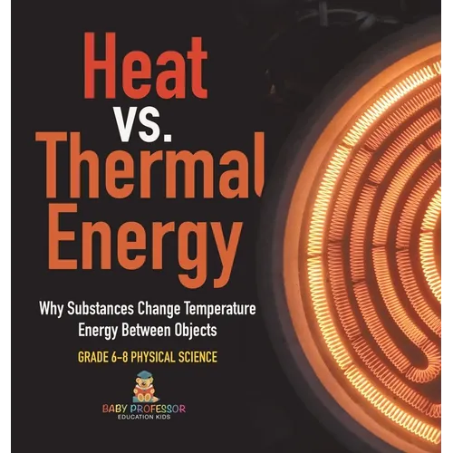 Heat vs. Thermal Energy Why Substances Change Temperature Energy Between Objects Grade 6-8 Physical Science - Hardcover