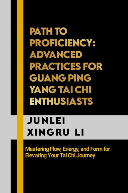 Path to Proficiency: Advanced Practices for Guang Ping Yang Tai Chi Enthusiasts: Mastering Flow, Energy, and Form for Elevating Your Tai Chi Journey - Paperback