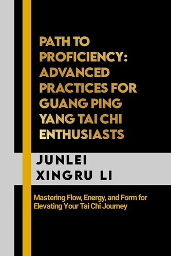 Path to Proficiency: Advanced Practices for Guang Ping Yang Tai Chi Enthusiasts: Mastering Flow, Energy, and Form for Elevating Your Tai Chi Journey - Paperback