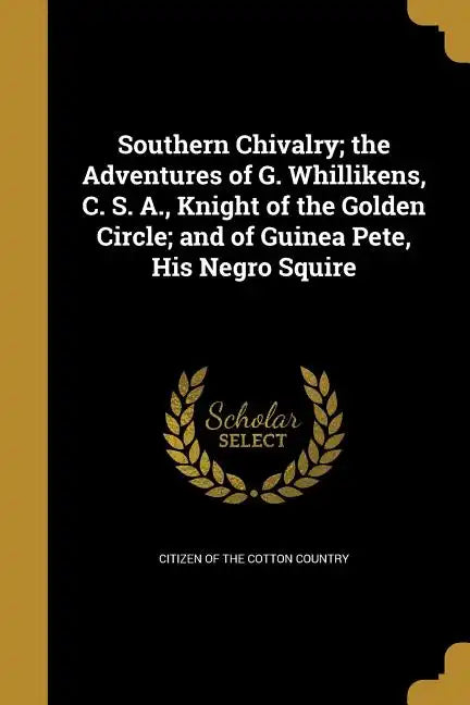 Southern Chivalry; the Adventures of G. Whillikens, C. S. A., Knight of the Golden Circle; and of Guinea Pete, His Negro Squire - Paperback