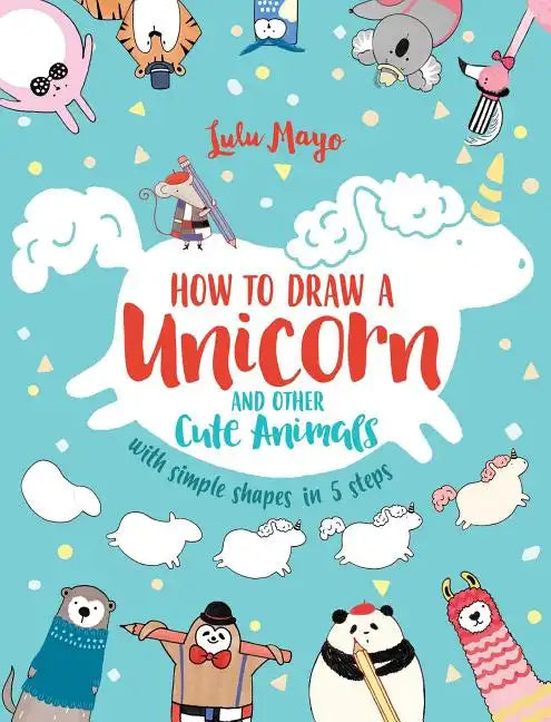 How to Draw a Unicorn and Other Cute Animals with Simple Shapes in 5 Steps - Paperback