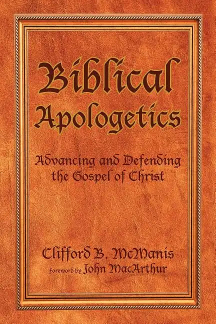 Biblical Apologetics: Advancing and Defending the Gospel of Christ - Paperback