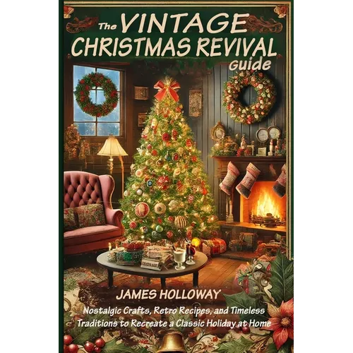 The Vintage Christmas Revival Guide: Nostalgic Crafts, Retro Recipes, and Timeless Traditions to Recreate a Classic Holiday at Home - Paperback