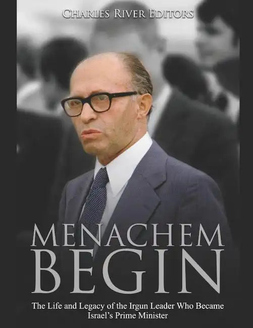 Menachem Begin: The Life and Legacy of the Irgun Leader Who Became Israel's Prime Minister - Paperback