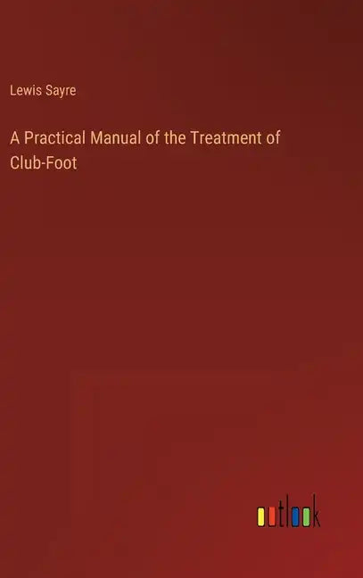 A Practical Manual of the Treatment of Club-Foot - Hardcover