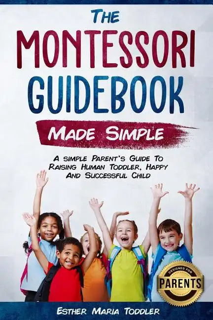 Montessori Guidebook: Made Simple A simple Parent's Guide to Raising Human Toddler, Happy and Successful Child - Paperback