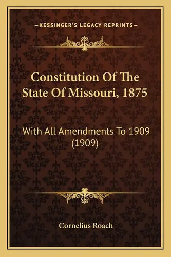 Constitution Of The State Of Missouri, 1875: With All Amendments To 1909 (1909) - Paperback