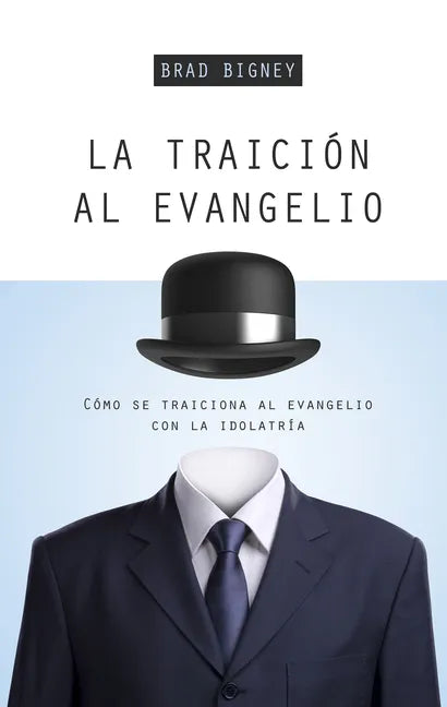 La Traición Al Evangelio: Cómo Se Traiciona Al Evangelio Con La Idolatría - Paperback