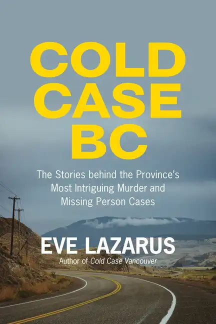 Cold Case BC: The Stories Behind the Province's Most Sensational Murder and Missing Persons Cases - Paperback
