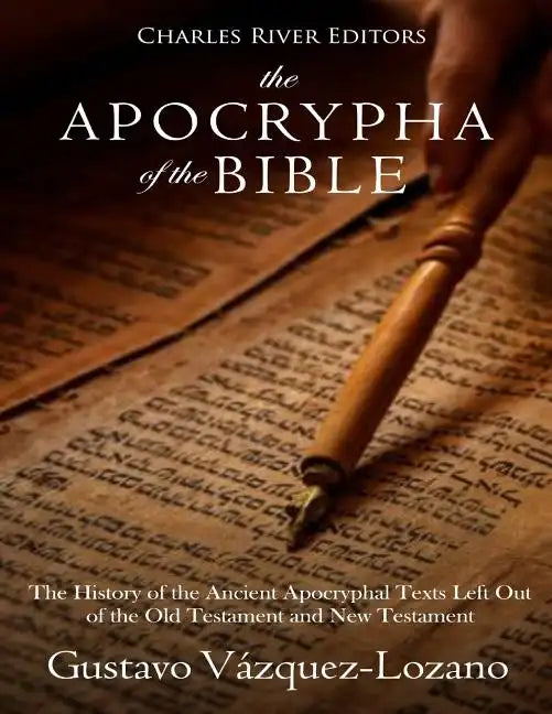 The Apocrypha of the Bible: The History of the Ancient Apocryphal Texts Left Out of the Old Testament and New Testament - Paperback