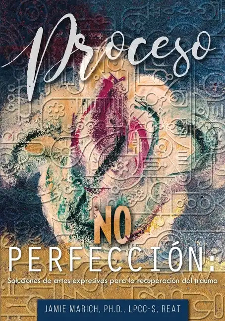 Proceso no Perfección: Soluciones de artes expresivas para la recuperación del trauma - Paperback