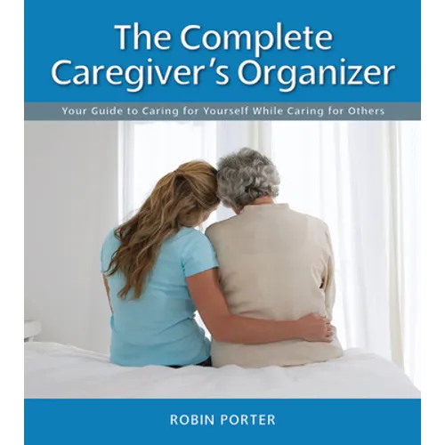 The Complete Caregiver's Organizer: Your Guide to Caring for Yourself While Caring for Others - Spiral