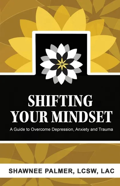 Shifting Your Mindset: A Guide to Overcome Depression, Anxiety and Trauma - Paperback