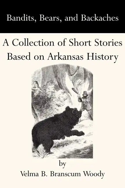 Bandits, Bears, and Backaches: A Collection of Short Stories Based on Arkansas History - Paperback