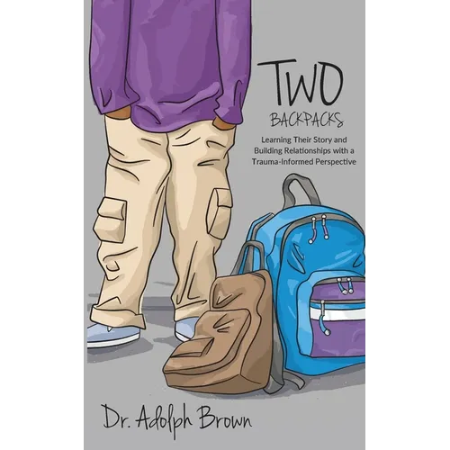 Two Backpacks: Learning Their Story and Building Relationships with a Trauma Informed Perspective - Paperback