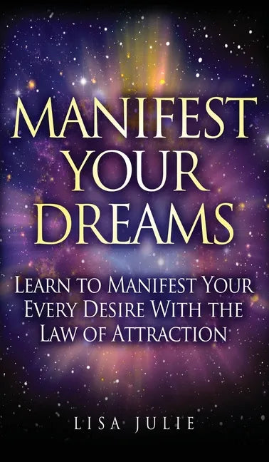 Manifest Your Dreams: Learn to Manifest Your Every Desire With The Law of Attraction - Hardcover