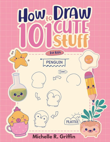 How To Draw 101 Cute Stuff For Kids: Step By Step Book To Drawing Cute Animals, Cars, Toys, Unicorns and More - Paperback