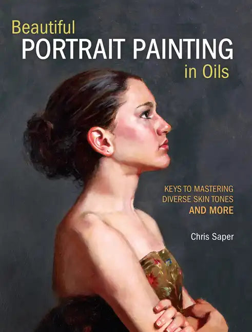 Beautiful Portrait Painting in Oils: Keys to Mastering Diverse Skin Tones and More - Paperback