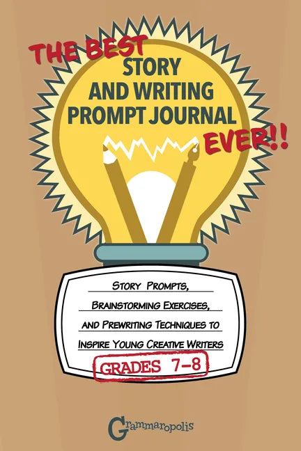 The Best Story and Writing Prompt Journal Ever, Grades 7-8: Story Prompts, Brainstorming Exercises, and Prewriting Techniques to Inspire Young Creativ - Paperback