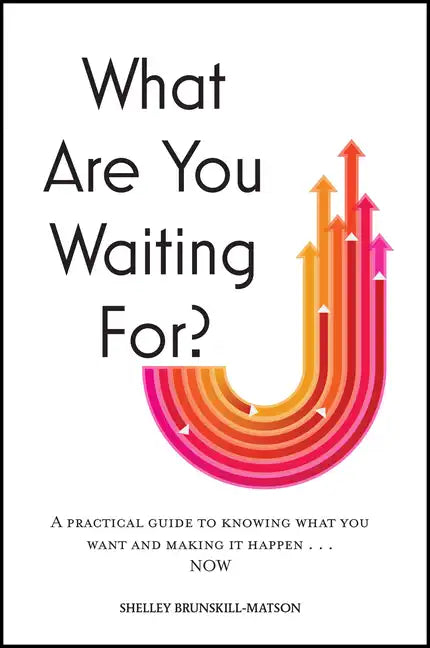What Are You Waiting For?: A Practical Guide to Knowing What You Want and Making It Happen Now - Hardcover