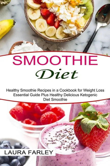 Smoothie Diet: Healthy Smoothie Recipes in a Cookbook for Weight Loss (Essential Guide Plus Healthy Delicious Ketogenic Diet Smoothie - Paperback