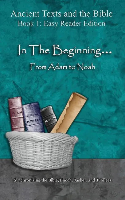 In The Beginning... From Adam to Noah - Easy Reader Edition: Synchronizing the Bible, Enoch, Jasher, and Jubilees - Hardcover