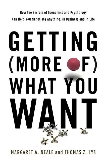 Getting (More Of) What You Want: How the Secrets of Economics and Psychology Can Help You Negotiate Anything, in Business and in Life - Hardcover