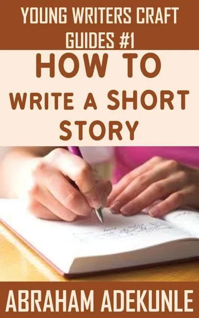 How to Write a Short Story: Beginners' Easy Way to Create and Write a Short Story From Scratch - Paperback
