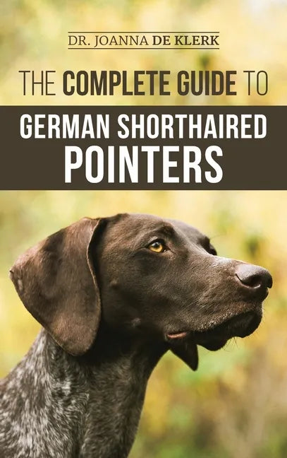 The Complete Guide to German Shorthaired Pointers: History, Behavior, Training, Fieldwork, Traveling, and Health Care for Your New GSP Puppy - Hardcover