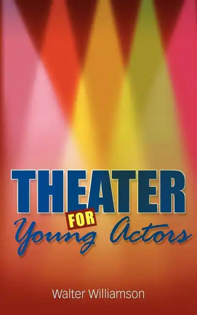 Theater for Young Actors: The Definitive Teen Guide - Paperback