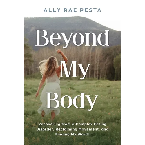 Beyond My Body: Recovering from a Complex Eating Disorder, Reclaiming Movement, and Finding My Worth - Paperback