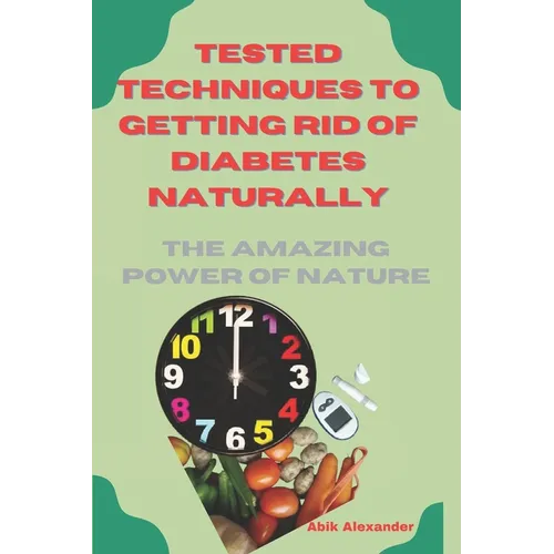 Tested Techniques to Getting Rid of Diabetes Natually: The Amazing Power of Nature - Paperback