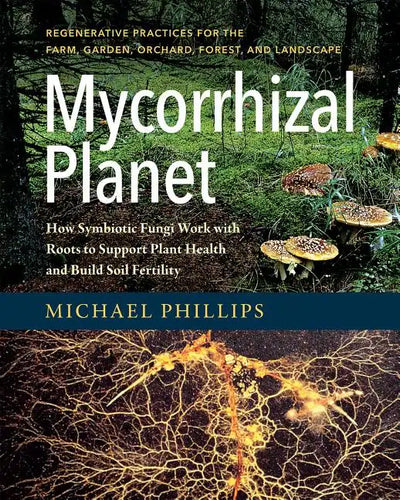 Mycorrhizal Planet: How Symbiotic Fungi Work with Roots to Support Plant Health and Build Soil Fertility - Hardcover