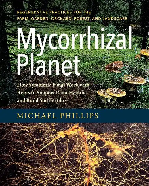 Mycorrhizal Planet: How Symbiotic Fungi Work with Roots to Support Plant Health and Build Soil Fertility - Hardcover