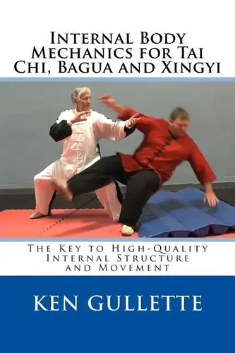 Internal Body Mechanics for Tai Chi, Bagua and Xingyi: The Key to High-Quality Internal Structure and Movement - Paperback
