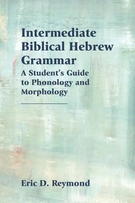 Intermediate Biblical Hebrew Grammar: A Student's Guide to Phonology and Morphology - Paperback